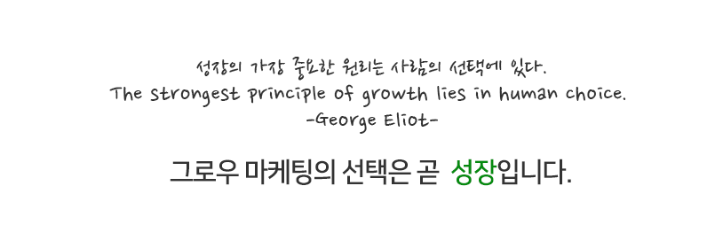 성장의 가장 중요한 원리는 사람의 선택에 있다. the strongest principle of growth lies in human choice. -George Eliot- 그로우 마케팅의 선택은 곧 성장입니다.